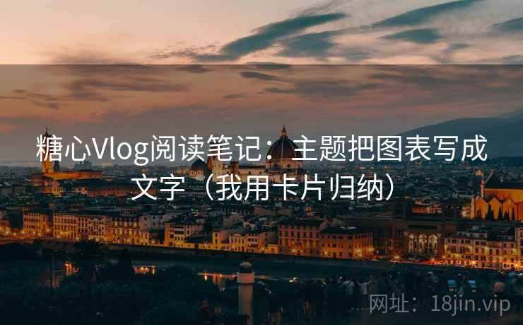 糖心Vlog阅读笔记:主题把图表写成文字(我用卡片归纳) 糖心Vlog阅读笔记:主题把图表写成文字(我用卡片归纳)