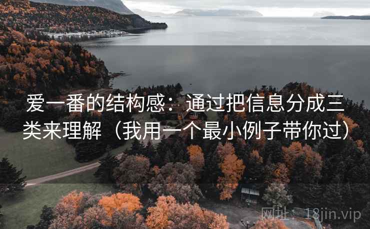 爱一番的结构感：通过把信息分成三类来理解（我用一个最小例子带你过）