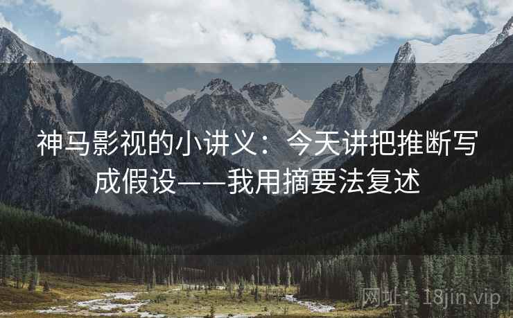 神马影视的小讲义:今天讲把推断写成假设——我用摘要法复述 神马影视的小讲义:今天讲把推断写成假设——我用摘要法复述