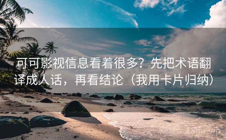 可可影视信息看着很多?先把术语翻译成人话,再看结论(我用卡片归纳) 可可影视信息看着很多?先把术语翻译成人话,再看结论(我用卡片归纳)