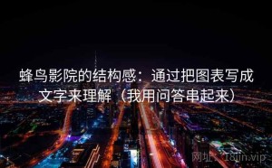蜂鸟影院的结构感：通过把图表写成文字来理解（我用问答串起来）