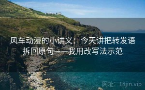 风车动漫的小讲义：今天讲把转发语拆回原句——我用改写法示范