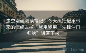 虫虫漫画阅读笔记：今天练把配乐带来的情绪去掉，我用我用“先标注再归纳”讲写下来