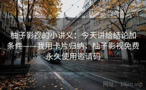 柚子影视的小讲义：今天讲给结论加条件——我用卡片归纳，柚子影视免费永久使用邀请码