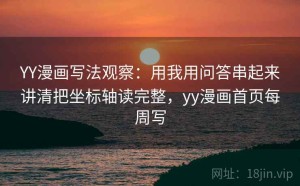 YY漫画写法观察：用我用问答串起来讲清把坐标轴读完整，yy漫画首页每周写