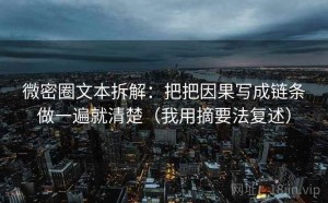 微密圈文本拆解：把把因果写成链条做一遍就清楚（我用摘要法复述）