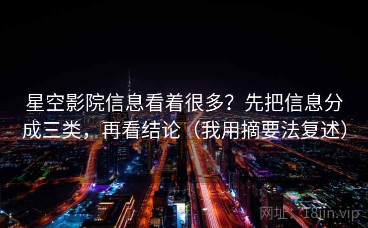 星空影院信息看着很多？先把信息分成三类，再看结论（我用摘要法复述）
