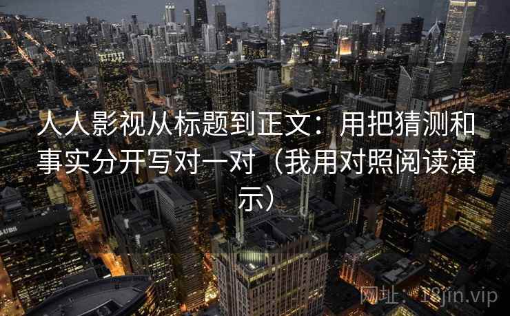 人人影视从标题到正文：用把猜测和事实分开写对一对（我用对照阅读演示）