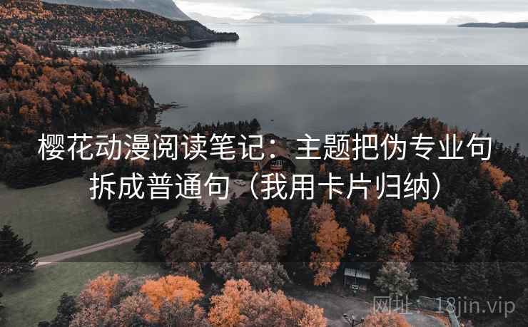 樱花动漫阅读笔记:主题把伪专业句拆成普通句(我用卡片归纳) 樱花动漫阅读笔记:主题把伪专业句拆成普通句(我用卡片归纳)