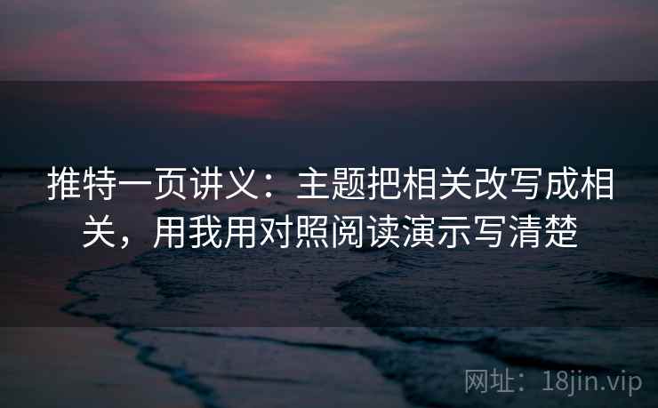 推特一页讲义：主题把相关改写成相关，用我用对照阅读演示写清楚