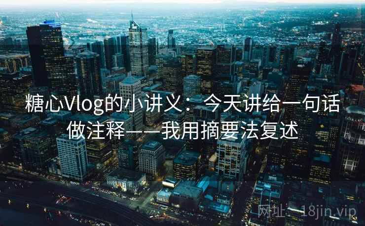 糖心Vlog的小讲义：今天讲给一句话做注释——我用摘要法复述