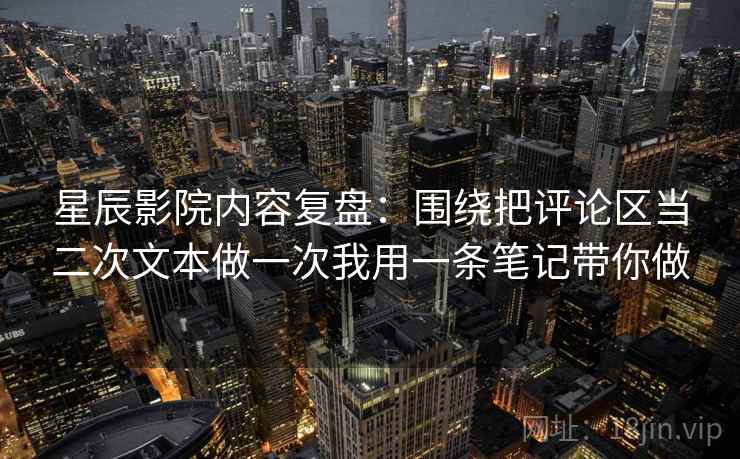 星辰影院内容复盘：围绕把评论区当二次文本做一次我用一条笔记带你做