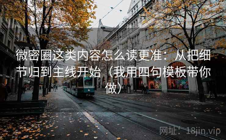 微密圈这类内容怎么读更准:从把细节归到主线开始(我用四句模板带你做) 微密圈这类内容怎么读更准:从把细节归到主线开始(我用四句模板带你做)