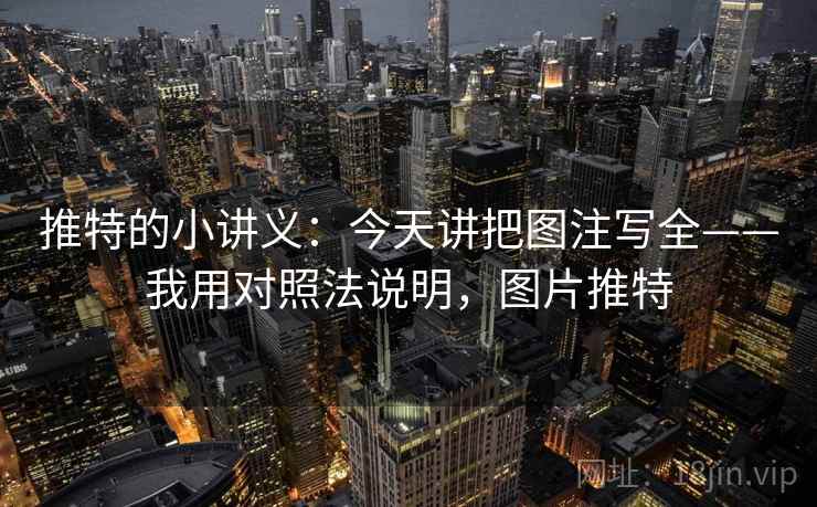 推特的小讲义:今天讲把图注写全——我用对照法说明,图片推特 推特的小讲义:今天讲把图注写全——我用对照法说明,图片推特